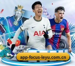 app-focus-leyu.com.cn五大内容板块,覆盖赛事直播与实时比分