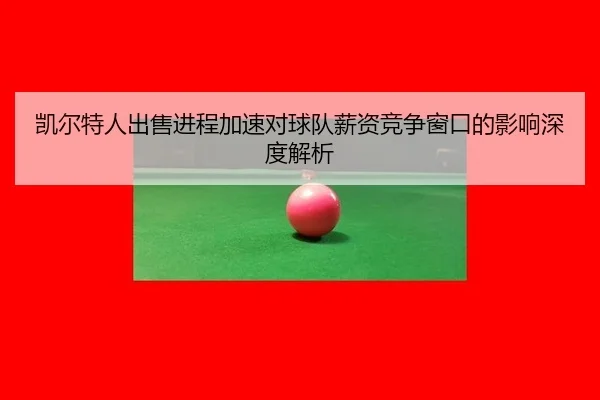 凯尔特人出售进程加速对球队薪资竞争窗口的影响深度解析